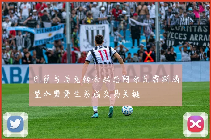 巴萨与马竞转会动态阿尔瓦雷斯渴望加盟费兰或成交易关键