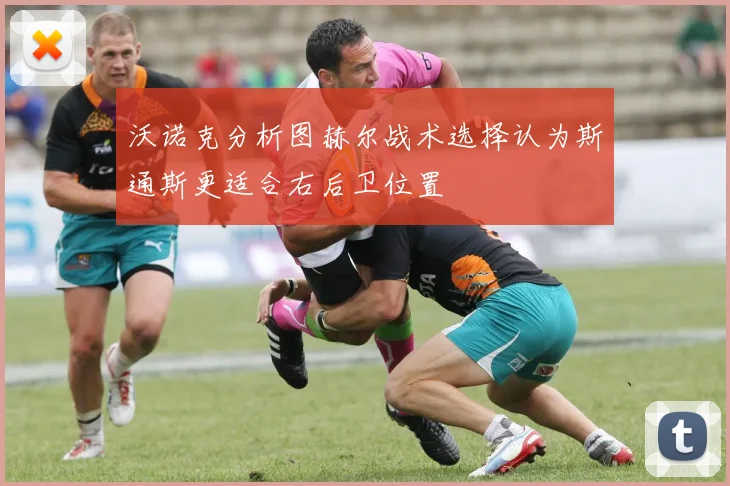 沃诺克分析图赫尔战术选择认为斯通斯更适合右后卫位置