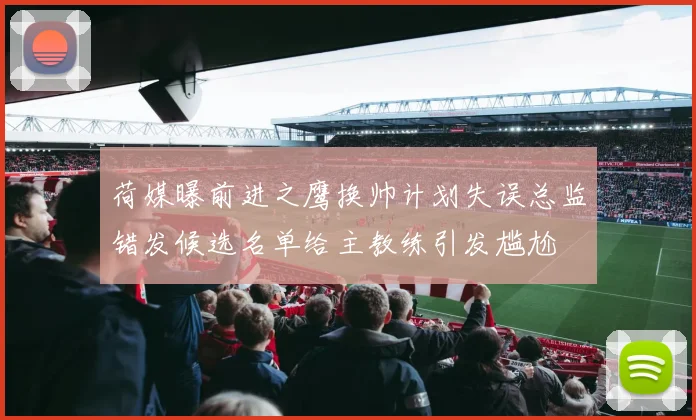 荷媒曝前进之鹰换帅计划失误总监错发候选名单给主教练引发尴尬