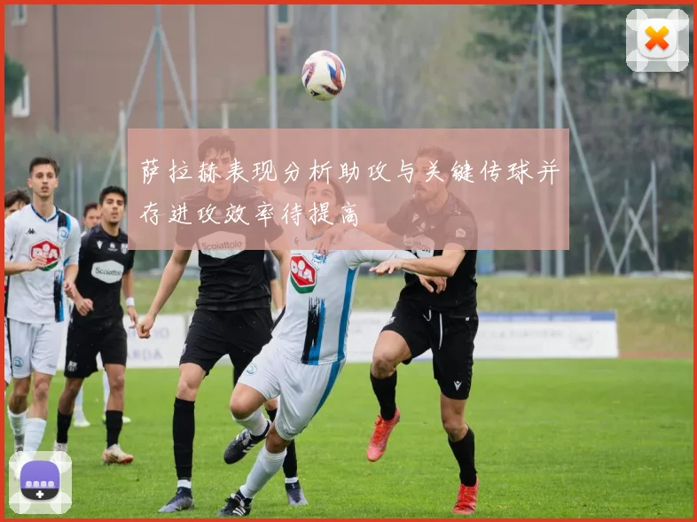 萨拉赫表现分析助攻与关键传球并存进攻效率待提高