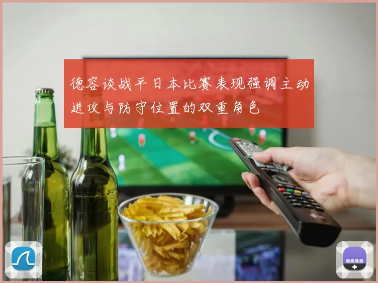 德容谈战平日本比赛表现强调主动进攻与防守位置的双重角色