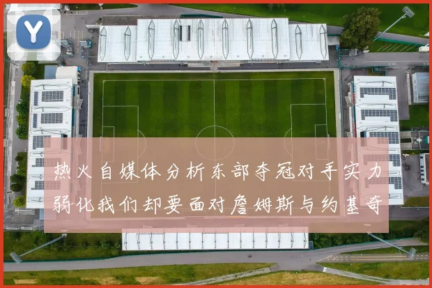热火自媒体分析东部夺冠对手实力弱化我们却要面对詹姆斯与约基奇的挑战