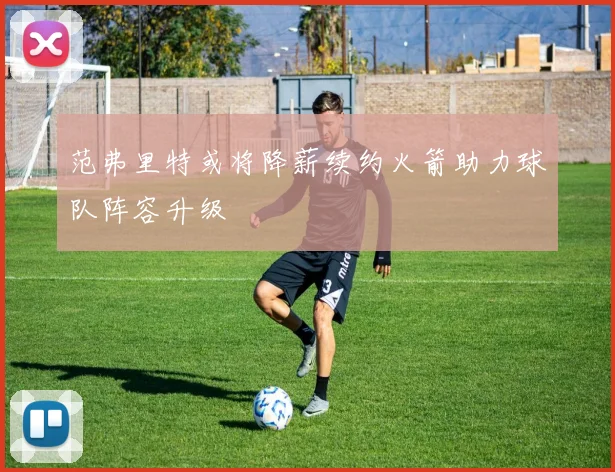 范弗里特或将降薪续约火箭助力球队阵容升级